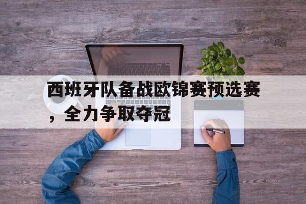 亚博APP-西班牙队备战欧锦赛预选赛，全力争取夺冠