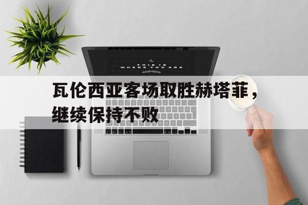 亚博APP-瓦伦西亚客场取胜赫塔菲，继续保持不败