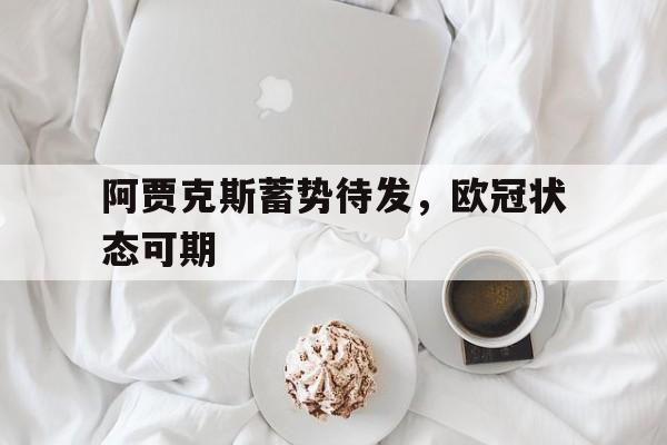 亚博APP-阿贾克斯蓄势待发，欧冠状态可期