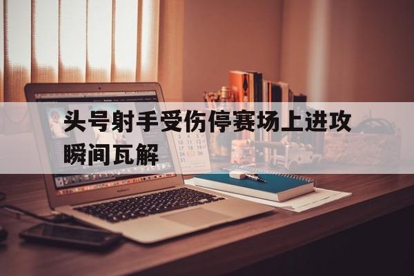 亚博APP-头号射手受伤停赛场上进攻瞬间瓦解