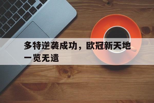亚博app下载地址-多特逆袭成功，欧冠新天地一览无遗