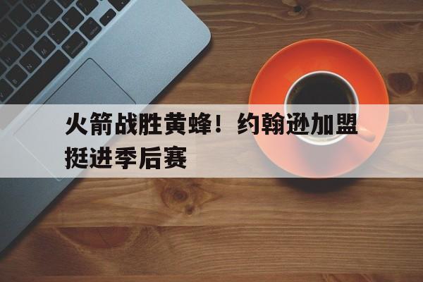 亚博-火箭战胜黄蜂！约翰逊加盟挺进季后赛