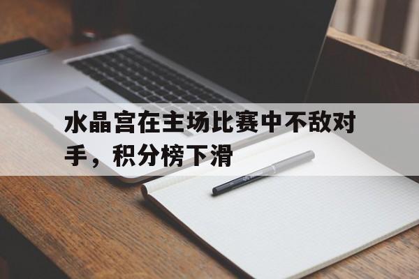 亚博app下载页-水晶宫在主场比赛中不敌对手，积分榜下滑