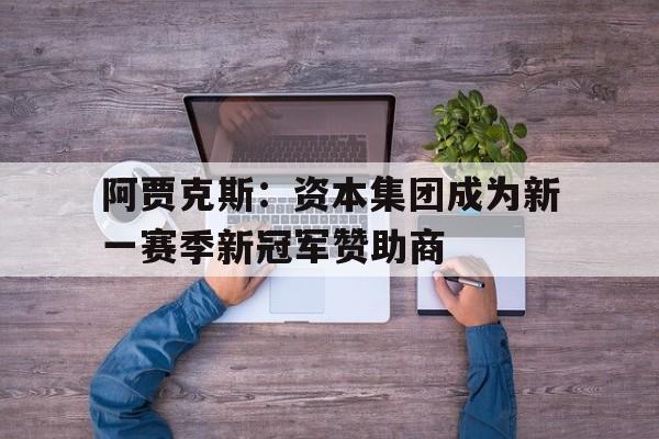 亚博app下载地址-阿贾克斯：资本集团成为新一赛季新冠军赞助商