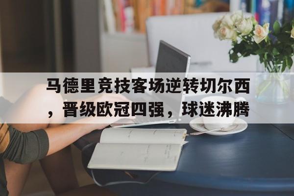 马德里竞技客场逆转切尔西，晋级欧冠四强，球迷沸腾