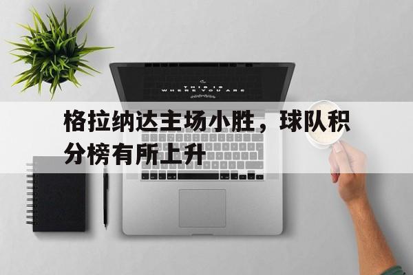 亚博app下载页-格拉纳达主场小胜，球队积分榜有所上升