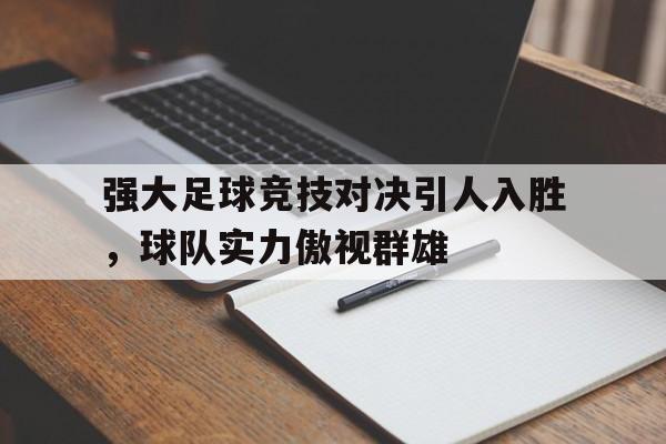 亚博app下载地址-强大足球竞技对决引人入胜，球队实力傲视群雄