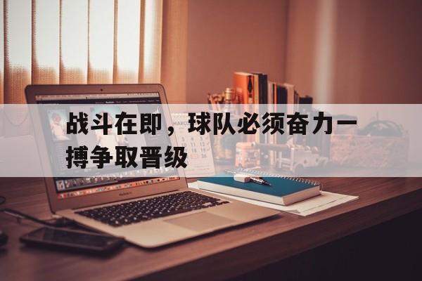 战斗在即，球队必须奋力一搏争取晋级