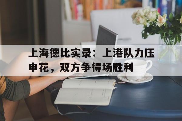 亚博-上海德比实录：上港队力压申花，双方争得场胜利