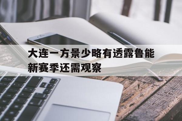 亚博app下载地址-大连一方景少略有透露鲁能新赛季还需观察
