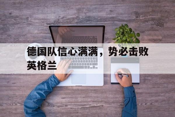亚博-德国队信心满满，势必击败英格兰
