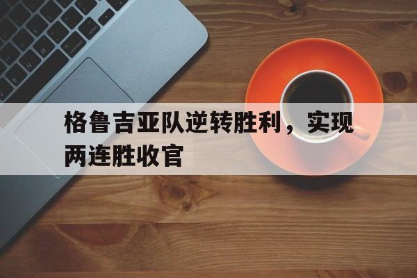 格鲁吉亚队逆转胜利，实现两连胜收官