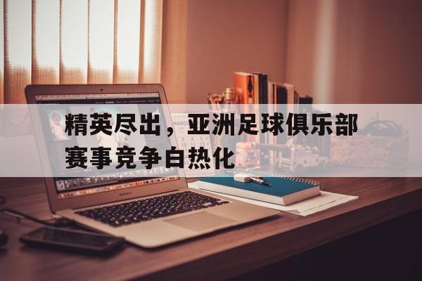 亚博-精英尽出，亚洲足球俱乐部赛事竞争白热化