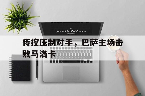 亚博app下载页-传控压制对手，巴萨主场击败马洛卡