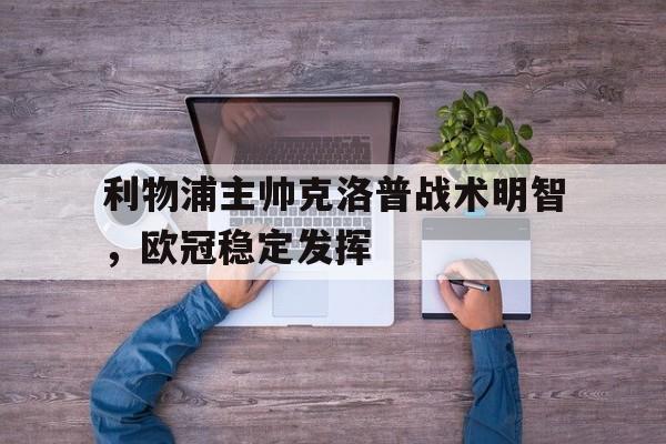 亚博app下载地址-利物浦主帅克洛普战术明智，欧冠稳定发挥