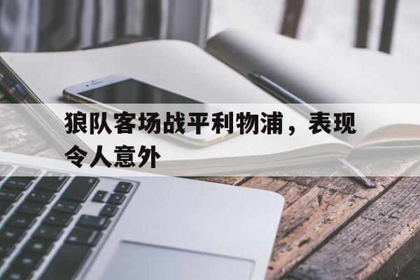 亚博app下载页-狼队客场战平利物浦，表现令人意外