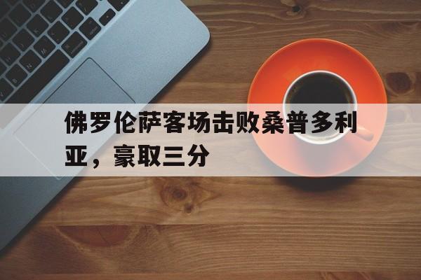亚博-佛罗伦萨客场击败桑普多利亚，豪取三分