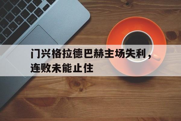 亚博app下载地址-门兴格拉德巴赫主场失利，连败未能止住