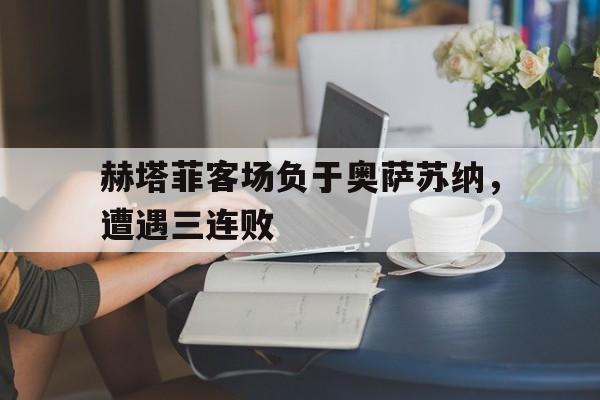 亚博APP-赫塔菲客场负于奥萨苏纳，遭遇三连败