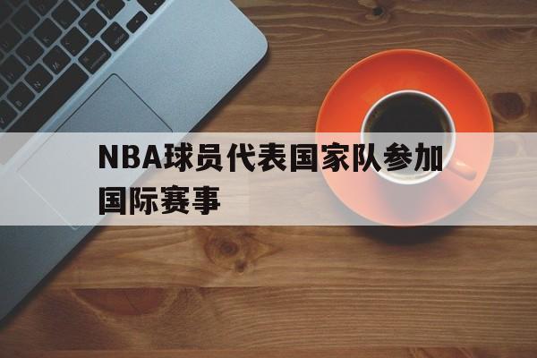 亚博app下载页-NBA球员代表国家队参加国际赛事