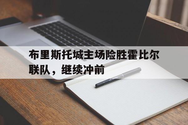 亚博app下载页-布里斯托城主场险胜霍比尔联队，继续冲前
