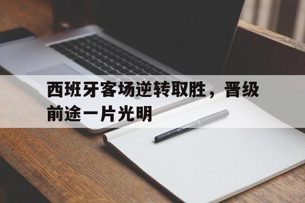 亚博-西班牙客场逆转取胜，晋级前途一片光明