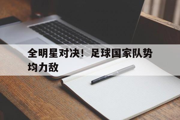 亚博-全明星对决！足球国家队势均力敌