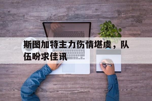 亚博app下载页-斯图加特主力伤情堪虞，队伍盼求佳讯