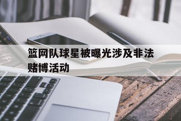 亚博APP-篮网队球星被曝光涉及非法赌博活动
