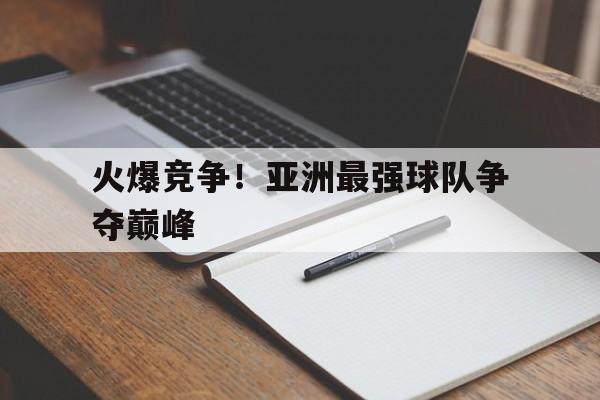 火爆竞争！亚洲最强球队争夺巅峰