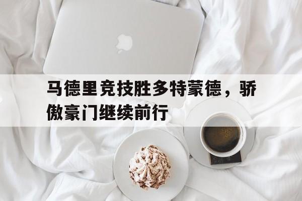 亚博-马德里竞技胜多特蒙德，骄傲豪门继续前行