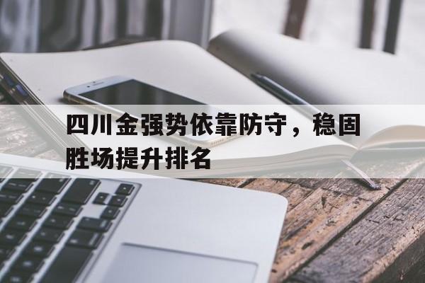 亚博app下载地址-四川金强势依靠防守，稳固胜场提升排名