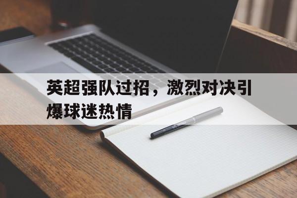 亚博app下载地址-英超强队过招，激烈对决引爆球迷热情