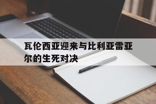 亚博app下载地址-瓦伦西亚迎来与比利亚雷亚尔的生死对决
