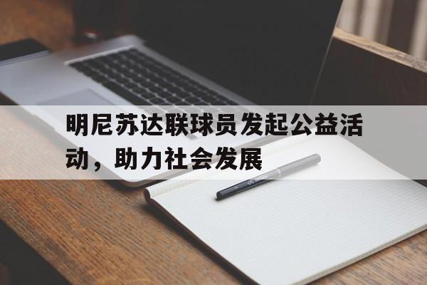 亚博APP-明尼苏达联球员发起公益活动，助力社会发展