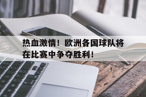 亚博app下载地址-热血激情！欧洲各国球队将在比赛中争夺胜利！