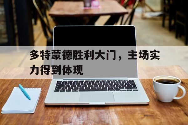 亚博-多特蒙德胜利大门，主场实力得到体现