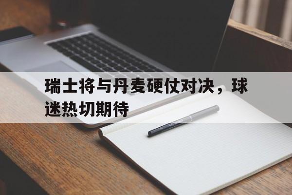亚博-瑞士将与丹麦硬仗对决，球迷热切期待