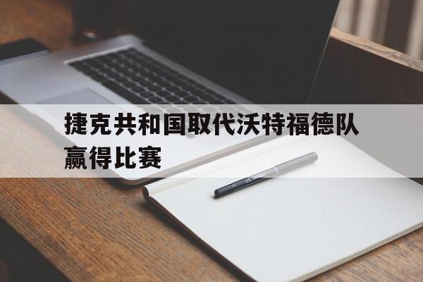 亚博APP-捷克共和国取代沃特福德队赢得比赛
