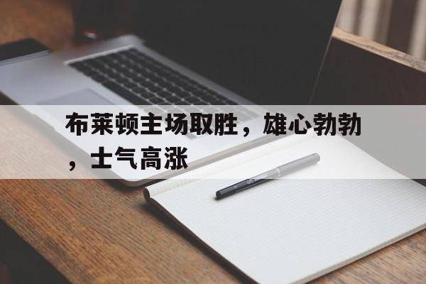 亚博-布莱顿主场取胜，雄心勃勃，士气高涨