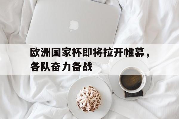 亚博-欧洲国家杯即将拉开帷幕，各队奋力备战