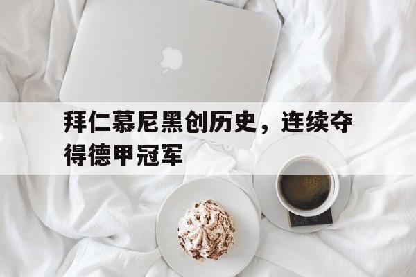 亚博app下载页-拜仁慕尼黑创历史，连续夺得德甲冠军