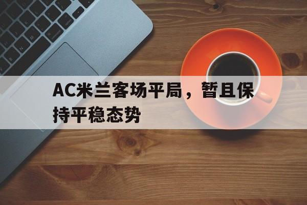 亚博app下载页-AC米兰客场平局，暂且保持平稳态势