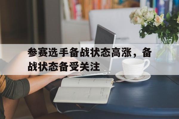 亚博app下载地址-参赛选手备战状态高涨，备战状态备受关注