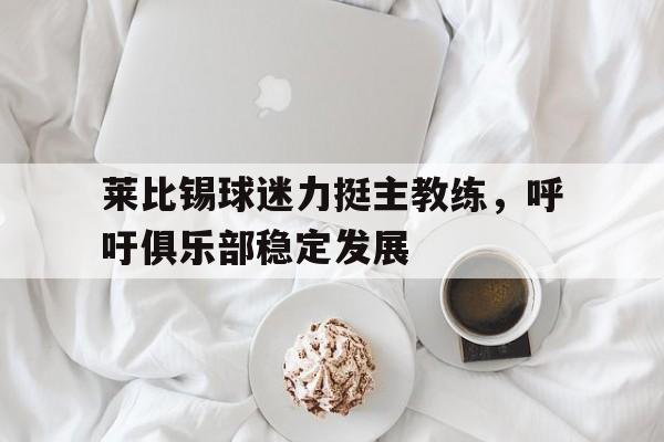 亚博-莱比锡球迷力挺主教练，呼吁俱乐部稳定发展