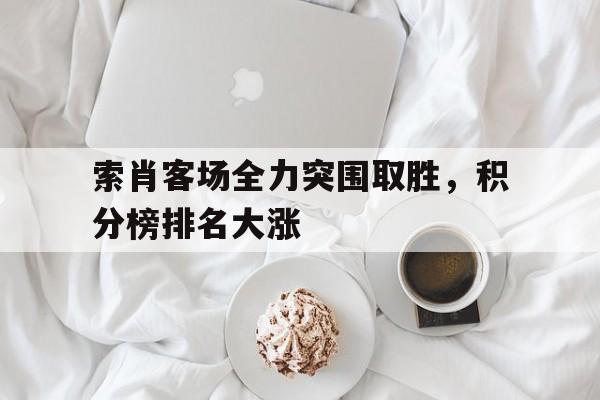 亚博app下载地址-索肖客场全力突围取胜，积分榜排名大涨