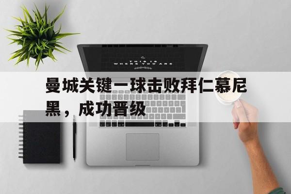 亚博-曼城关键一球击败拜仁慕尼黑，成功晋级