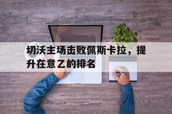 亚博app下载页-切沃主场击败佩斯卡拉，提升在意乙的排名