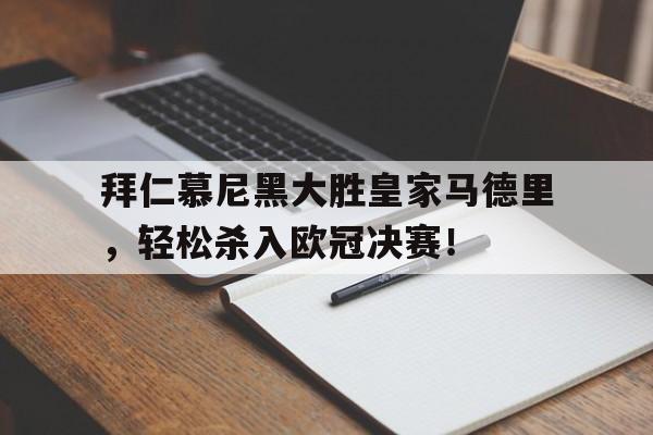 亚博app下载地址-拜仁慕尼黑大胜皇家马德里，轻松杀入欧冠决赛！